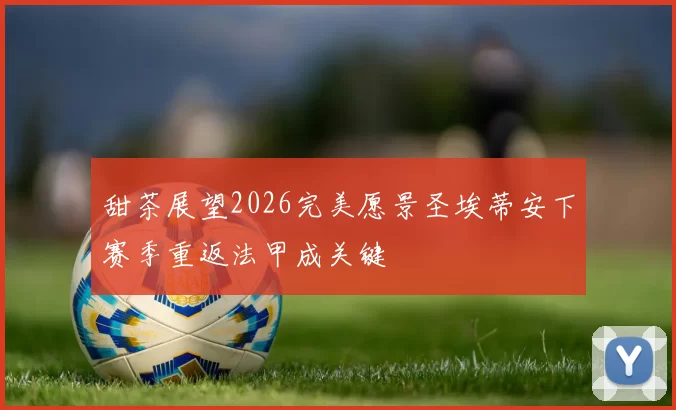 甜茶展望2026完美愿景圣埃蒂安下赛季重返法甲成关键