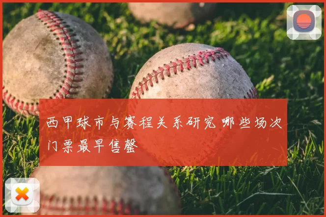 西甲球市与赛程关系研究 哪些场次门票最早售罄