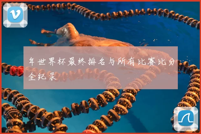 年世界杯最终排名与所有比赛比分全纪录
