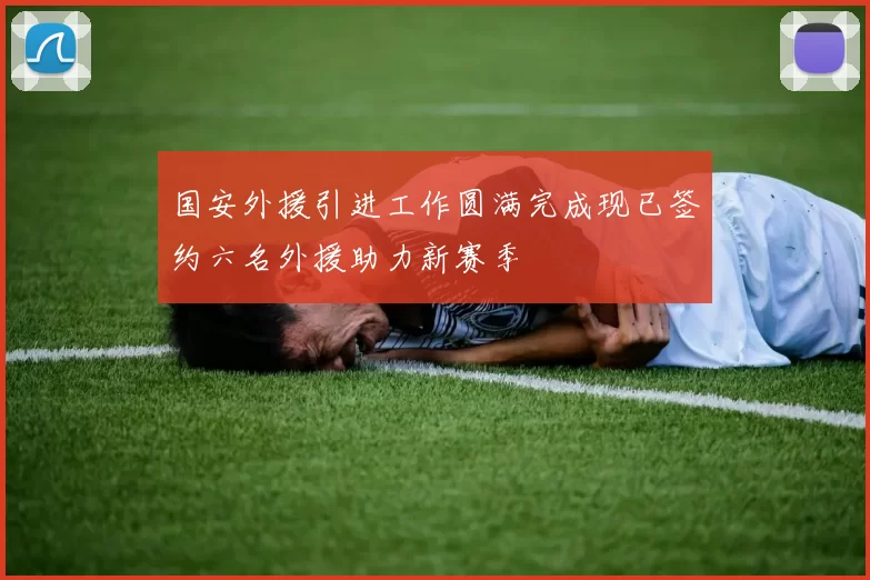 国安外援引进工作圆满完成现已签约六名外援助力新赛季