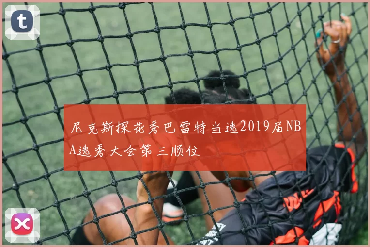 尼克斯探花秀巴雷特当选2019届NBA选秀大会第三顺位