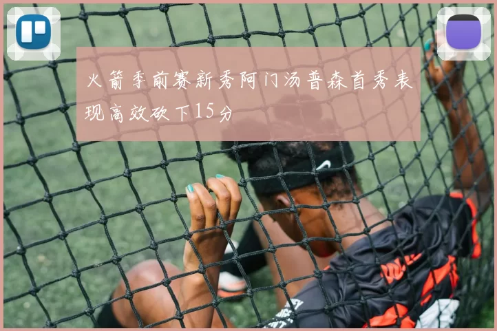 火箭季前赛新秀阿门汤普森首秀表现高效砍下15分