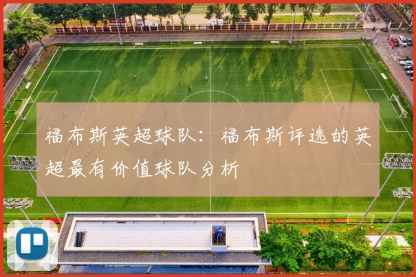 福布斯英超球队：福布斯评选的英超最有价值球队分析