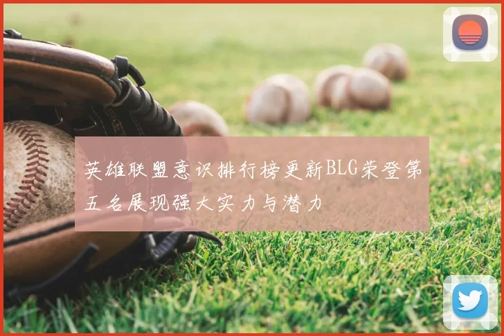 英雄联盟意识排行榜更新BLG荣登第五名展现强大实力与潜力
