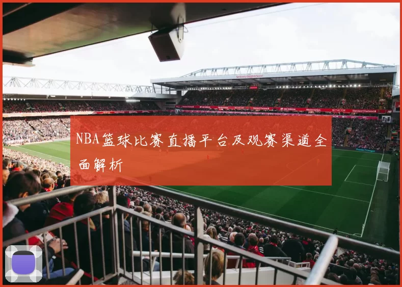 NBA篮球比赛直播平台及观赛渠道全面解析