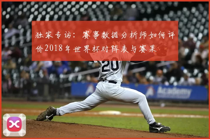 独家专访:赛事数据分析师如何评价2018年世界杯对阵表与赛果