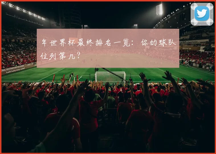 年世界杯最终排名一览:你的球队位列第几?