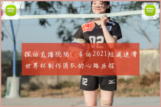 探访直播现场：专访2021短道速滑世界杯制作团队的心路历程