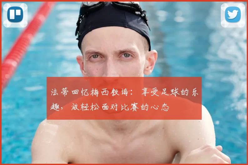 法蒂回忆梅西教诲：享受足球的乐趣，放轻松面对比赛的心态