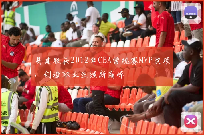 易建联获2012年CBA常规赛MVP奖项，创造职业生涯新高峰