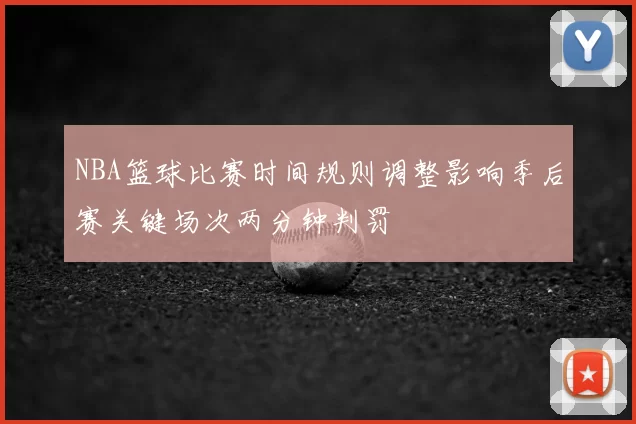NBA篮球比赛时间规则调整影响季后赛关键场次两分钟判罚