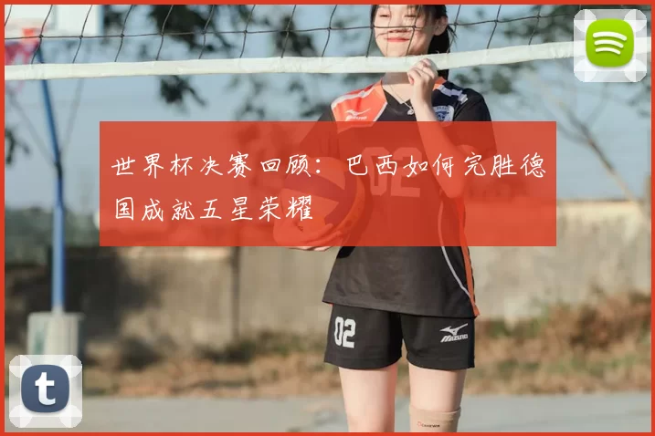 世界杯决赛回顾：巴西如何完胜德国成就五星荣耀