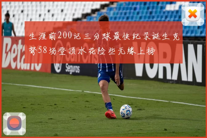 生涯前200记三分球最快纪录诞生克弩58场登顶水花险些无缘上榜