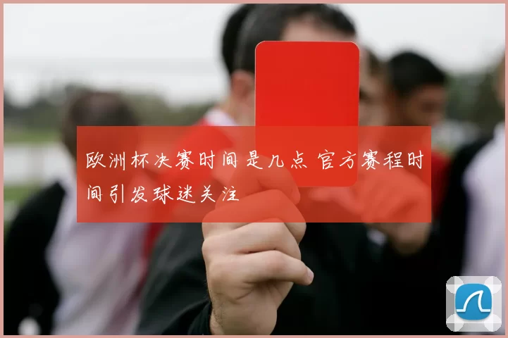 欧洲杯决赛时间是几点 官方赛程时间引发球迷关注