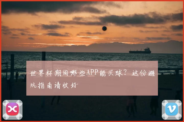 世界杯期间哪些APP能买球?这份避坑指南请收好
