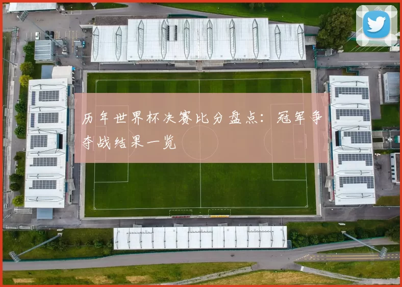 历年世界杯决赛比分盘点:冠军争夺战结果一览