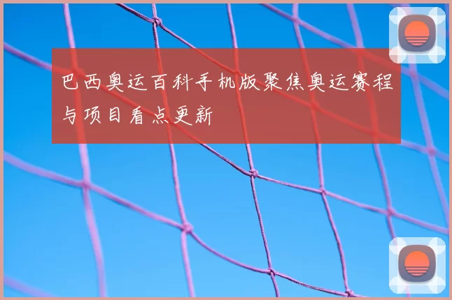 巴西奥运百科手机版聚焦奥运赛程与项目看点更新