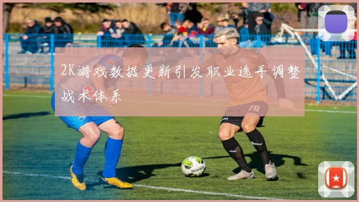 2K游戏数据更新引发职业选手调整战术体系