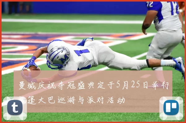 曼城庆祝夺冠盛典定于5月25日举行敞篷大巴巡游与派对活动