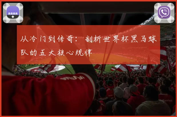 从冷门到传奇:剖析世界杯黑马球队的五大核心规律