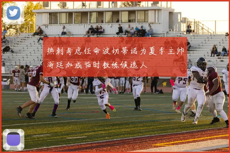 热刺考虑任命波切蒂诺为夏季主帅海廷加成临时教练候选人