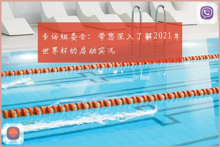 专访组委会:带您深入了解2021年世界杯的启动实况