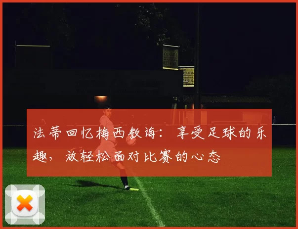 法蒂回忆梅西教诲：享受足球的乐趣，放轻松面对比赛的心态