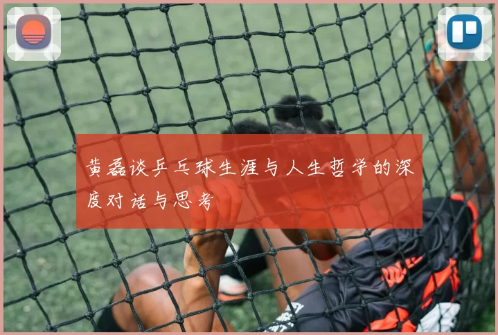 黄磊谈乒乓球生涯与人生哲学的深度对话与思考
