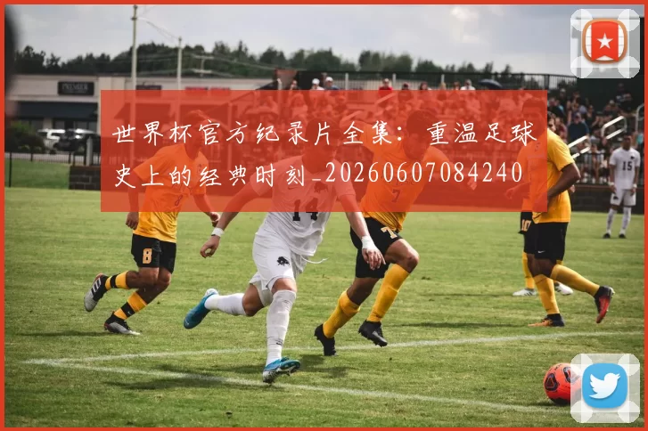 世界杯官方纪录片全集：重温足球史上的经典时刻_20260607084240
