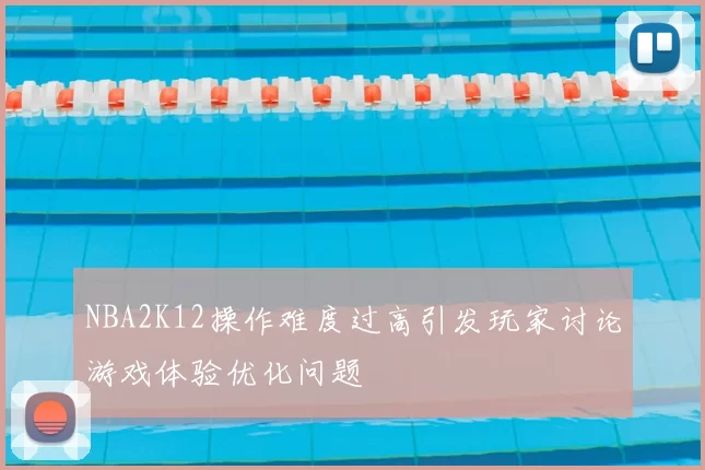NBA2K12操作难度过高引发玩家讨论游戏体验优化问题