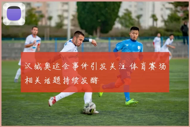 汉城奥运会事件引发关注 体育赛场相关话题持续发酵