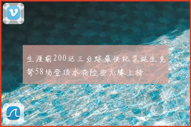 生涯前200记三分球最快纪录诞生克弩58场登顶水花险些无缘上榜