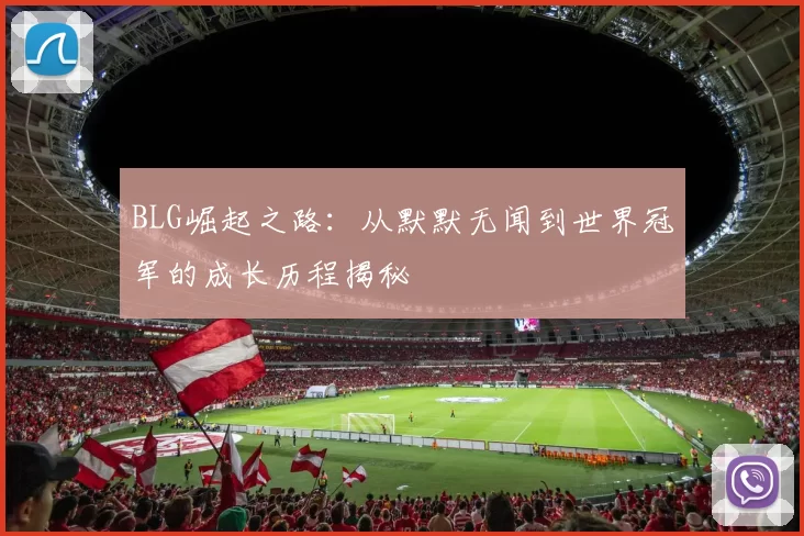 BLG崛起之路：从默默无闻到世界冠军的成长历程揭秘