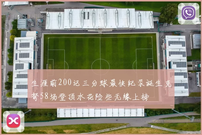 生涯前200记三分球最快纪录诞生克弩58场登顶水花险些无缘上榜