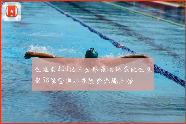 生涯前200记三分球最快纪录诞生克弩58场登顶水花险些无缘上榜