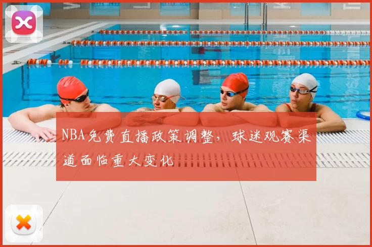NBA免费直播政策调整，球迷观赛渠道面临重大变化