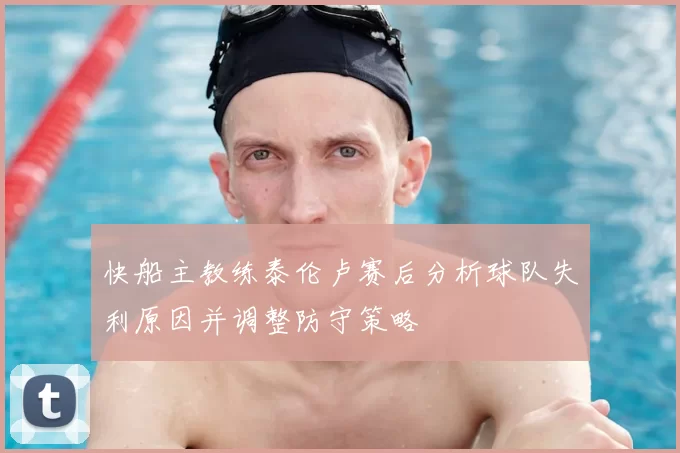 快船主教练泰伦卢赛后分析球队失利原因并调整防守策略