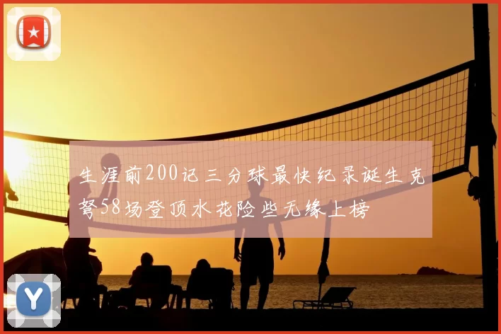生涯前200记三分球最快纪录诞生克弩58场登顶水花险些无缘上榜