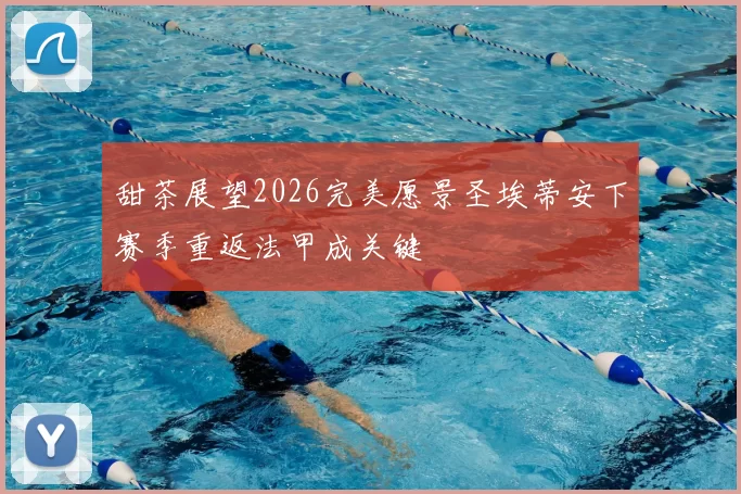 甜茶展望2026完美愿景圣埃蒂安下赛季重返法甲成关键