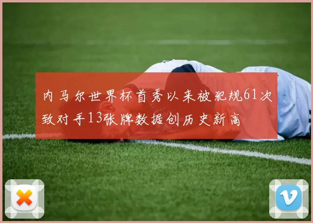 内马尔世界杯首秀以来被犯规61次致对手13张牌数据创历史新高