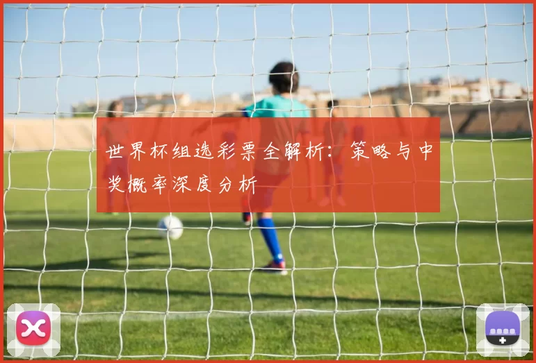 世界杯组选彩票全解析：策略与中奖概率深度分析