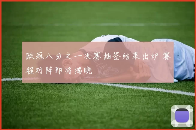 欧冠八分之一决赛抽签结果出炉 赛程对阵即将揭晓