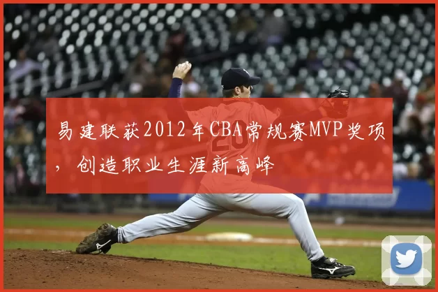 易建联获2012年CBA常规赛MVP奖项，创造职业生涯新高峰
