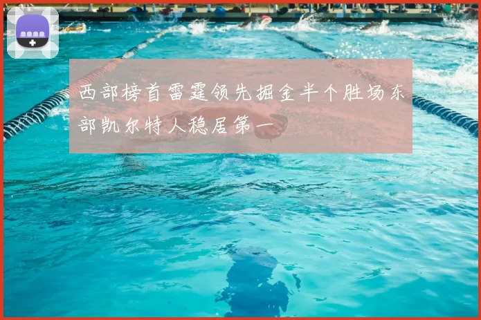 西部榜首雷霆领先掘金半个胜场东部凯尔特人稳居第一