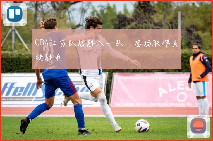 CBA江苏队战胜八一队，客场取得关键胜利