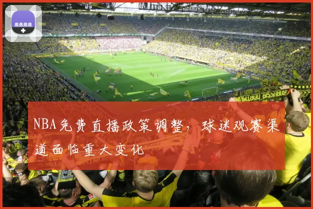 NBA免费直播政策调整，球迷观赛渠道面临重大变化