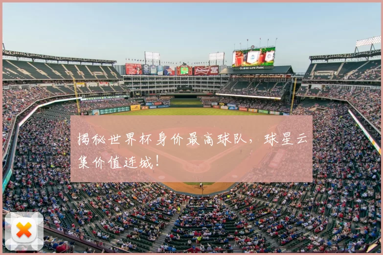 揭秘世界杯身价最高球队,球星云集价值连城!