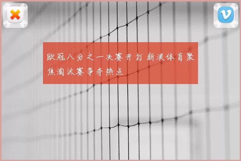 欧冠八分之一决赛开打 新浪体育聚焦淘汰赛争夺热点