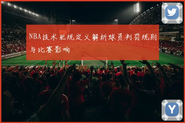 NBA技术犯规定义解析球员判罚规则与比赛影响