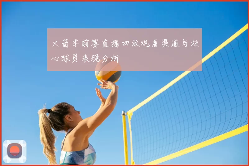 火箭季前赛直播回放观看渠道与核心球员表现分析